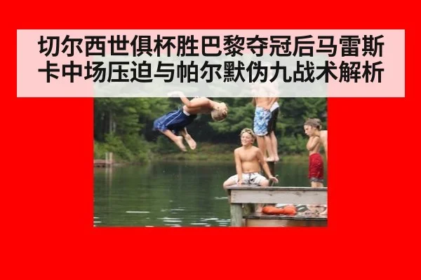 切尔西世俱杯胜巴黎夺冠后马雷斯卡中场压迫与帕尔默伪九战术解析